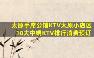 太原手席公馆KTV太原小店区10大中端KTV排行消费预订