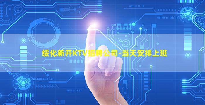 绥化新开KTV招聘公司-当天安排上班